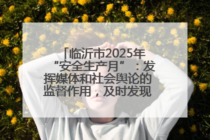 临沂市2025年“安全生产月”：发挥媒体和社会舆论的监督作用，及时发现并消除安全隐患
